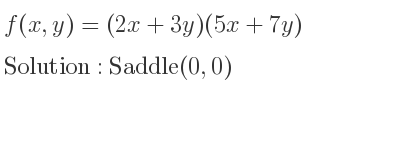 The f(x,y)=(2x+3y)(5x+7y) is Saddle(0,0)